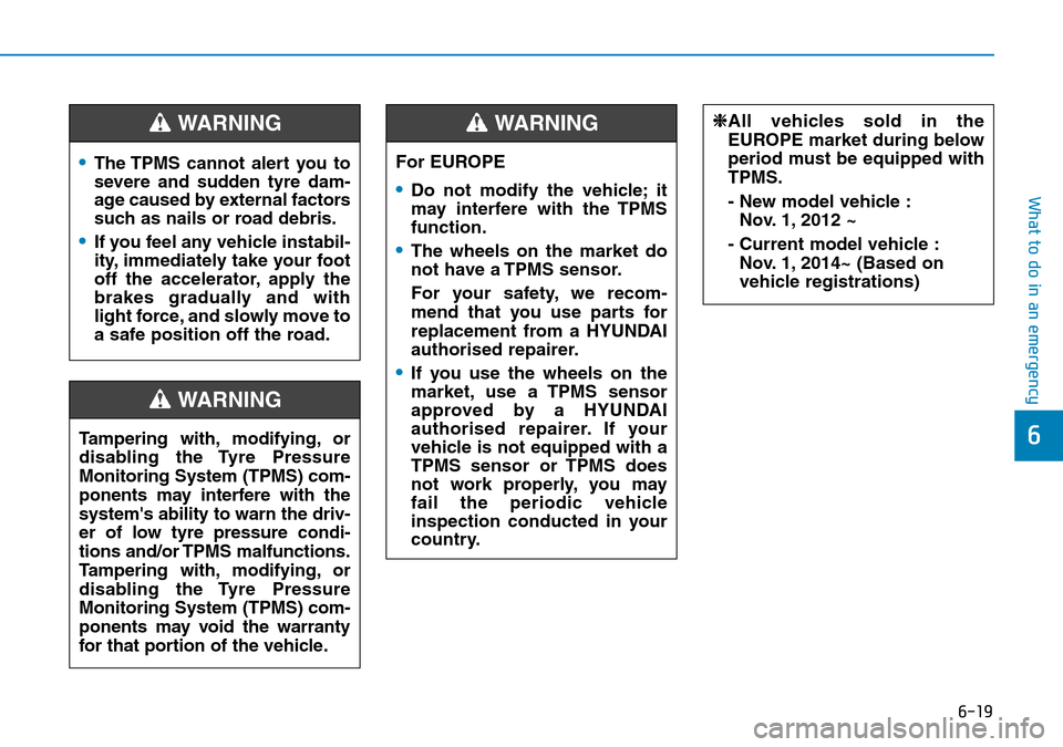 Hyundai Kona 2018  Owners Manual - RHD (UK, Australia) 6-19
What to do in an emergency
6
•The TPMS cannot alert you to
severe and sudden tyre dam-
age caused by external factors
such as nails or road debris.
•If you feel any vehicle instabil-
ity, imm