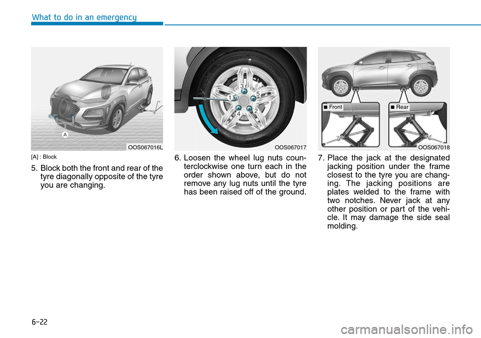 Hyundai Kona 2018  Owners Manual - RHD (UK, Australia) 6-22
What to do in an emergency
[A] : Block
5. Block both the front and rear of thetyre diagonally opposite of the tyre
you are changing. 6. Loosen the wheel lug nuts coun-
terclockwise one turn each 