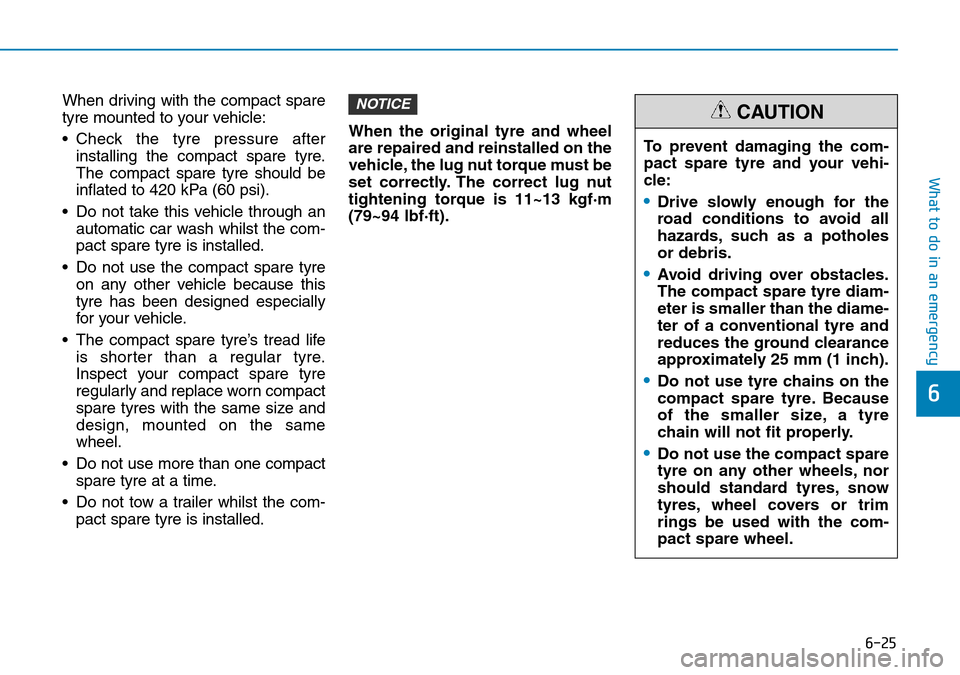 Hyundai Kona 2018  Owners Manual - RHD (UK, Australia) 6-25
What to do in an emergency
6
When driving with the compact spare
tyre mounted to your vehicle:
• Check the tyre pressure afterinstalling the compact spare tyre.
The compact spare tyre should be