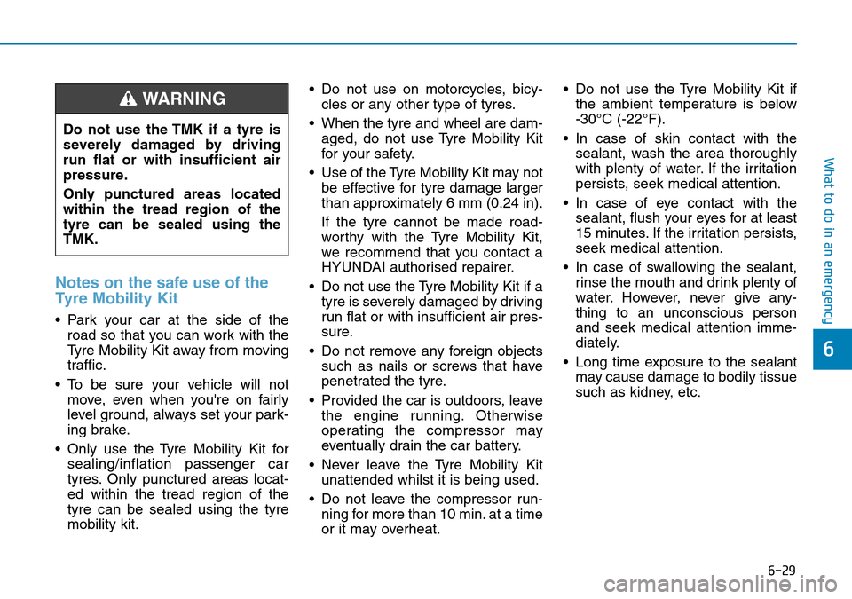 Hyundai Kona 2018 Owners Manual - RHD (UK, Australia) 6-29
What to do in an emergency
6
Notes on the safe use of the
Tyre Mobility Kit
• Park your car at the side of theroad so that you can work with the
Tyre Mobility Kit away from moving
traffic.
• Hyundai Kona 2018 Owners Manual - RHD (UK, Australia) 6-29
What to do in an emergency
6
Notes on the safe use of the
Tyre Mobility Kit
• Park your car at the side of theroad so that you can work with the
Tyre Mobility Kit away from moving
traffic.
•