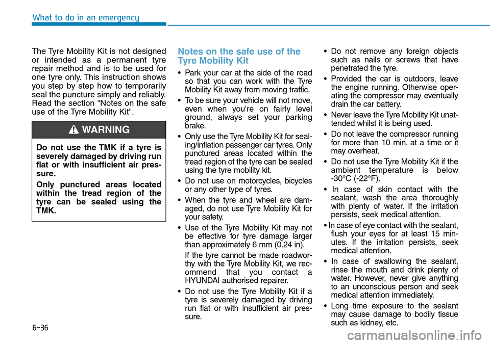 Hyundai Kona 2018 Owners Manual - RHD (UK, Australia) 6-36
What to do in an emergency
The Tyre Mobility Kit is not designed
or intended as a permanent tyre
repair method and is to be used for
one tyre only. This instruction shows
you step by step how to Hyundai Kona 2018 Owners Manual - RHD (UK, Australia) 6-36
What to do in an emergency
The Tyre Mobility Kit is not designed
or intended as a permanent tyre
repair method and is to be used for
one tyre only. This instruction shows
you step by step how to