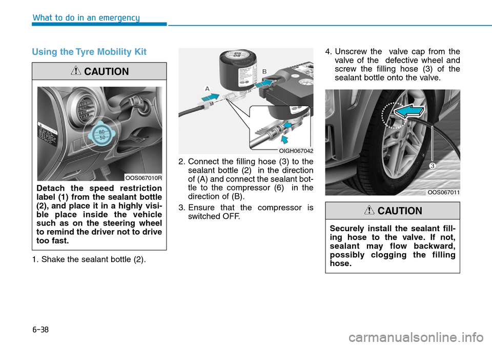 Hyundai Kona 2018 Owners Manual - RHD (UK, Australia) 6-38
What to do in an emergency
Using the Tyre Mobility Kit
1. Shake the sealant bottle (2).2. Connect the filling hose (3) to the
sealant bottle (2) in the direction
of (A) and connect the sealant b Hyundai Kona 2018 Owners Manual - RHD (UK, Australia) 6-38
What to do in an emergency
Using the Tyre Mobility Kit
1. Shake the sealant bottle (2).2. Connect the filling hose (3) to the
sealant bottle (2) in the direction
of (A) and connect the sealant b