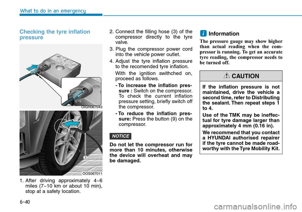 Hyundai Kona 2018 Owners Manual - RHD (UK, Australia) 6-40
What to do in an emergency
Checking the tyre inflation
pressure
1. After driving approximately 4~6miles (7~10 km or about 10 min),
stop at a safety location. 2. Connect the filling hose (3) of th Hyundai Kona 2018 Owners Manual - RHD (UK, Australia) 6-40
What to do in an emergency
Checking the tyre inflation
pressure
1. After driving approximately 4~6miles (7~10 km or about 10 min),
stop at a safety location. 2. Connect the filling hose (3) of th