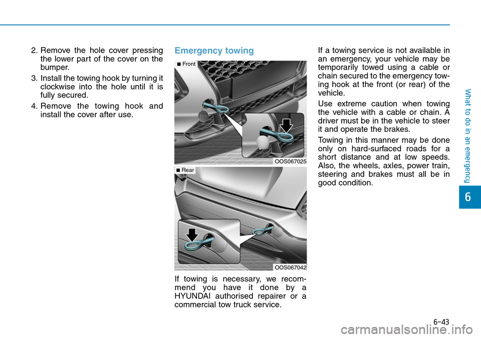 Hyundai Kona 2018 Owners Manual - RHD (UK, Australia) 6-43
What to do in an emergency
6
2. Remove the hole cover pressingthe lower part of the cover on the
bumper.
3. Install the towing hook by turning it clockwise into the hole until it is
fully secured Hyundai Kona 2018 Owners Manual - RHD (UK, Australia) 6-43
What to do in an emergency
6
2. Remove the hole cover pressingthe lower part of the cover on the
bumper.
3. Install the towing hook by turning it clockwise into the hole until it is
fully secured