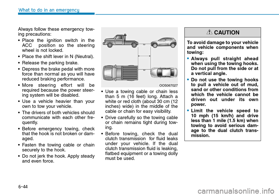 Hyundai Kona 2018 Owners Manual - RHD (UK, Australia) 6-44
What to do in an emergency
Always follow these emergency tow-
ing precautions:
• Place the ignition switch in the ACC position so the steering
wheel is not locked.
• Place the shift lever in Hyundai Kona 2018 Owners Manual - RHD (UK, Australia) 6-44
What to do in an emergency
Always follow these emergency tow-
ing precautions:
• Place the ignition switch in the ACC position so the steering
wheel is not locked.
• Place the shift lever in