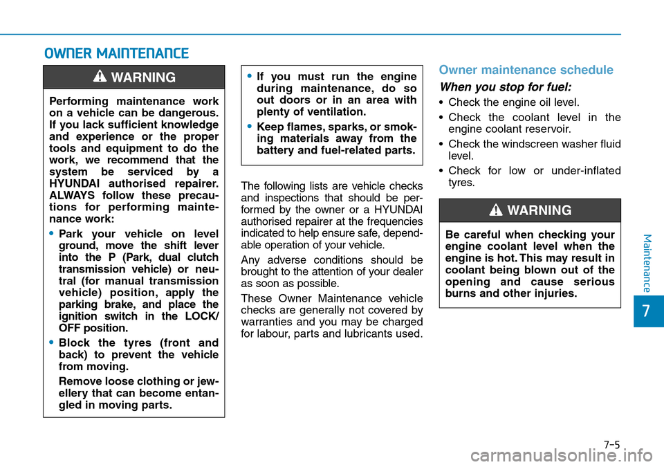 Hyundai Kona 2018  Owners Manual - RHD (UK, Australia) 7-5
7
Maintenance
OWNER MAINTENANCE
The following lists are vehicle checks
and inspections that should be per-
formed by the owner or a HYUNDAI
authorised repairer at the frequencies
indicated to help