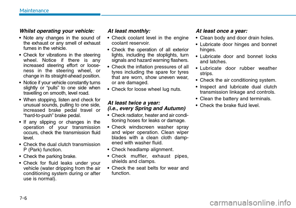 Hyundai Kona 2018 Owners Manual - RHD (UK, Australia) 7-6
Maintenance
Whilst operating your vehicle:
• Note any changes in the sound ofthe exhaust or any smell of exhaust
fumes in the vehicle.
• Check for vibrations in the steering wheel. Notice if t Hyundai Kona 2018 Owners Manual - RHD (UK, Australia) 7-6
Maintenance
Whilst operating your vehicle:
• Note any changes in the sound ofthe exhaust or any smell of exhaust
fumes in the vehicle.
• Check for vibrations in the steering wheel. Notice if t