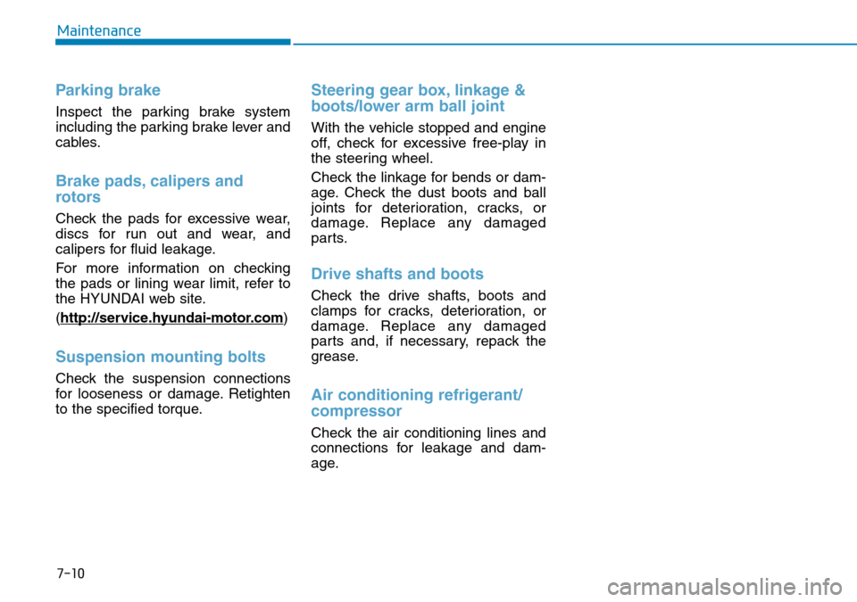 Hyundai Kona 2018 Owners Manual - RHD (UK, Australia) 7-10
Maintenance
Parking brake
Inspect the parking brake system
including the parking brake lever and
cables.
Brake pads, calipers and
rotors
Check the pads for excessive wear,
discs for run out and w Hyundai Kona 2018 Owners Manual - RHD (UK, Australia) 7-10
Maintenance
Parking brake
Inspect the parking brake system
including the parking brake lever and
cables.
Brake pads, calipers and
rotors
Check the pads for excessive wear,
discs for run out and w