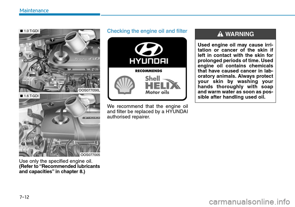 Hyundai Kona 2018 Owners Manual - RHD (UK, Australia) 7-12
Maintenance
Use only the specified engine oil.
(Refer to “Recommended lubricants
and capacities” in chapter 8.)
Checking the engine oil and filter
We recommend that the engine oil
and filter Hyundai Kona 2018 Owners Manual - RHD (UK, Australia) 7-12
Maintenance
Use only the specified engine oil.
(Refer to “Recommended lubricants
and capacities” in chapter 8.)
Checking the engine oil and filter
We recommend that the engine oil
and filter