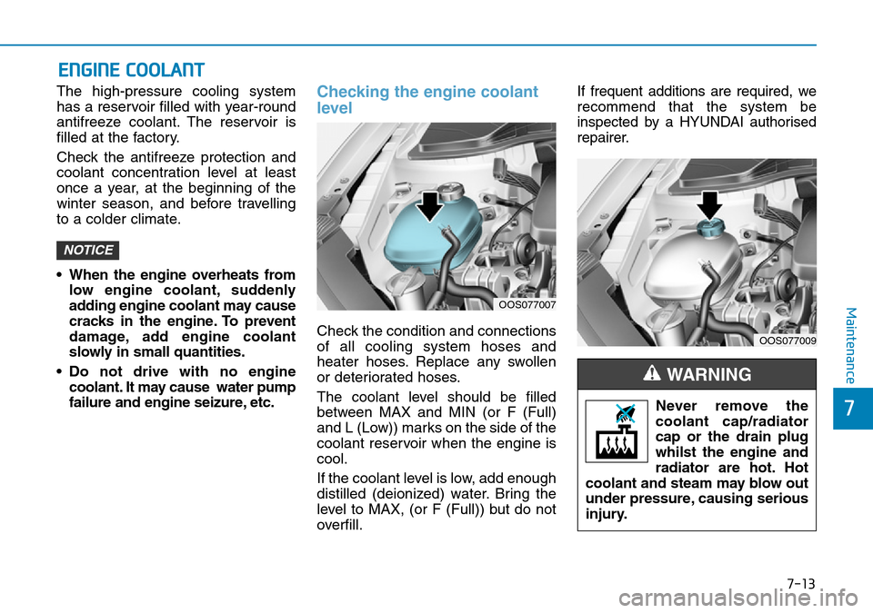 Hyundai Kona 2018 Owners Manual - RHD (UK, Australia) 7-13
7
Maintenance
ENGINE COOLANT
The high-pressure cooling system
has a reservoir filled with year-round
antifreeze coolant. The reservoir is
filled at the factory.
Check the antifreeze protection an Hyundai Kona 2018 Owners Manual - RHD (UK, Australia) 7-13
7
Maintenance
ENGINE COOLANT
The high-pressure cooling system
has a reservoir filled with year-round
antifreeze coolant. The reservoir is
filled at the factory.
Check the antifreeze protection an