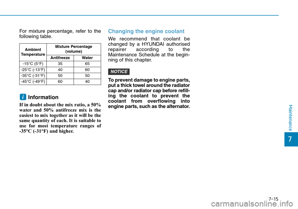 Hyundai Kona 2018 Owners Manual - RHD (UK, Australia) 7-15
7
Maintenance
For mixture percentage, refer to the
following table.
Information
If in doubt about the mix ratio, a 50%
water and 50% antifreeze mix is the
easiest to mix together as it will be th Hyundai Kona 2018 Owners Manual - RHD (UK, Australia) 7-15
7
Maintenance
For mixture percentage, refer to the
following table.
Information
If in doubt about the mix ratio, a 50%
water and 50% antifreeze mix is the
easiest to mix together as it will be th