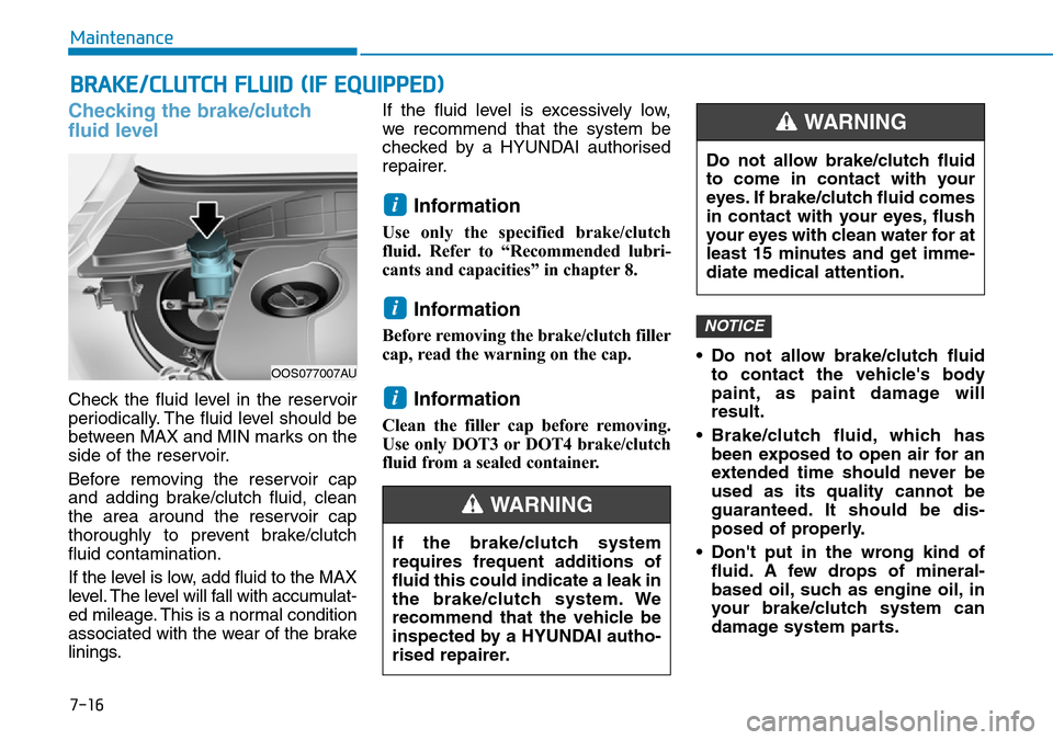 Hyundai Kona 2018 Owners Manual - RHD (UK, Australia) 7-16
Maintenance
BRAKE/CLUTCH FLUID (IF EQUIPPED)
Checking the brake/clutch
fluid level
Check the fluid level in the reservoir
periodically. The fluid level should be
between MAX and MIN marks on the
Hyundai Kona 2018 Owners Manual - RHD (UK, Australia) 7-16
Maintenance
BRAKE/CLUTCH FLUID (IF EQUIPPED)
Checking the brake/clutch
fluid level
Check the fluid level in the reservoir
periodically. The fluid level should be
between MAX and MIN marks on the