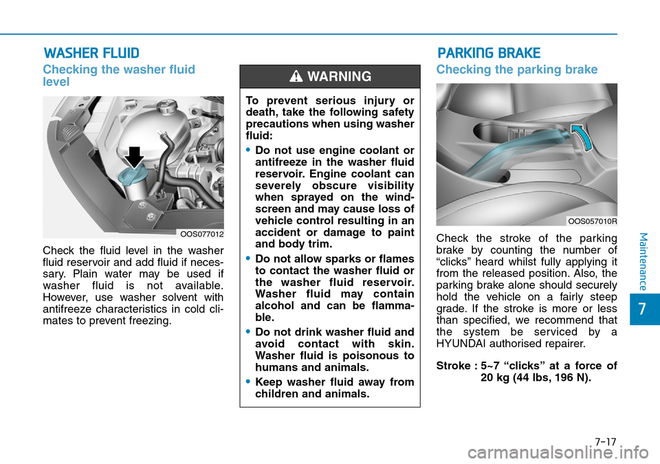 Hyundai Kona 2018 Owners Manual - RHD (UK, Australia) 7-17
7
Maintenance
WASHER FLUID
Checking the washer fluid
level
Check the fluid level in the washer
fluid reservoir and add fluid if neces-
sary. Plain water may be used if
washer fluid is not avail Hyundai Kona 2018 Owners Manual - RHD (UK, Australia) 7-17
7
Maintenance
WASHER FLUID
Checking the washer fluid
level
Check the fluid level in the washer
fluid reservoir and add fluid if neces-
sary. Plain water may be used if
washer fluid is not avail