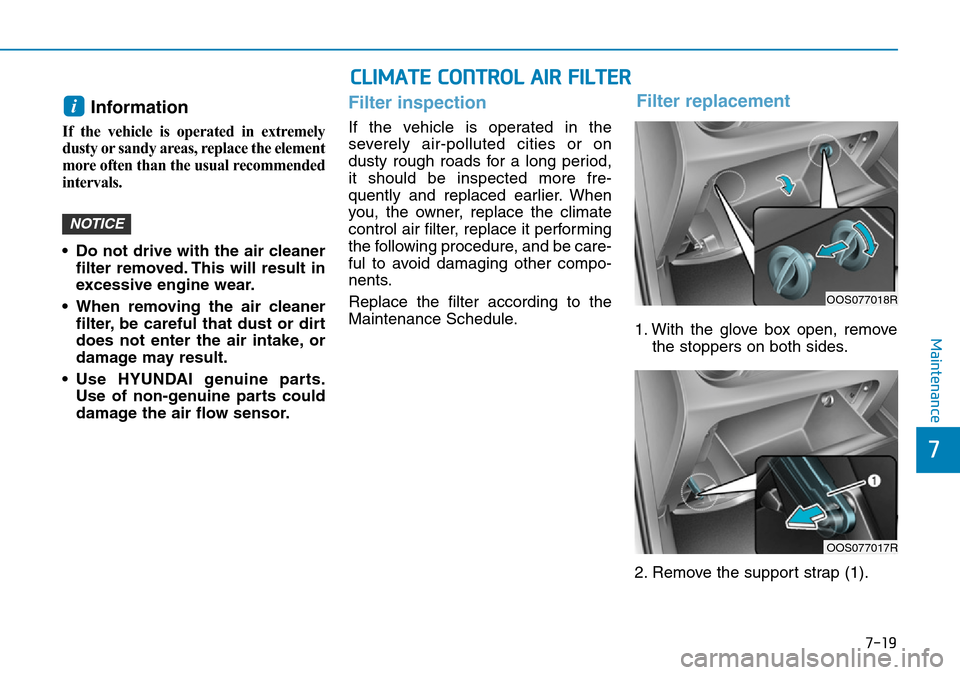 Hyundai Kona 2018 Owners Manual - RHD (UK, Australia) 7-19
7
Maintenance
Information
If the vehicle is operated in extremely
dusty or sandy areas, replace the element
more often than the usual recommended
intervals.
• Do not drive with the air cleaner Hyundai Kona 2018 Owners Manual - RHD (UK, Australia) 7-19
7
Maintenance
Information
If the vehicle is operated in extremely
dusty or sandy areas, replace the element
more often than the usual recommended
intervals.
• Do not drive with the air cleaner