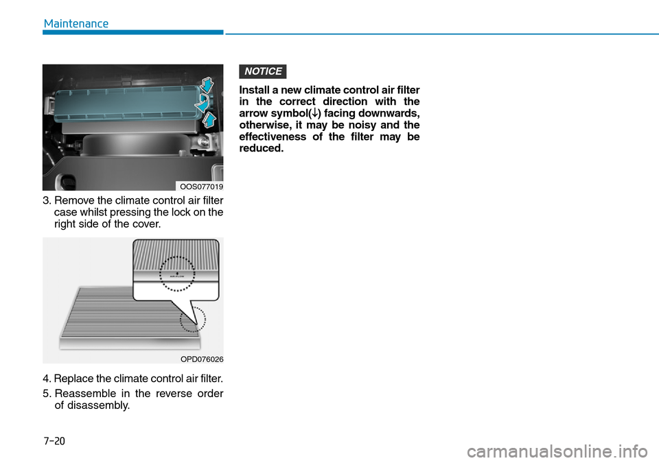 Hyundai Kona 2018 Owners Manual - RHD (UK, Australia) 7-20
Maintenance
3. Remove the climate control air filter case whilst pressing the lock on the
right side of the cover.
4. Replace the climate control air filter.
5. Reassemble in the reverse order of Hyundai Kona 2018 Owners Manual - RHD (UK, Australia) 7-20
Maintenance
3. Remove the climate control air filter case whilst pressing the lock on the
right side of the cover.
4. Replace the climate control air filter.
5. Reassemble in the reverse order of