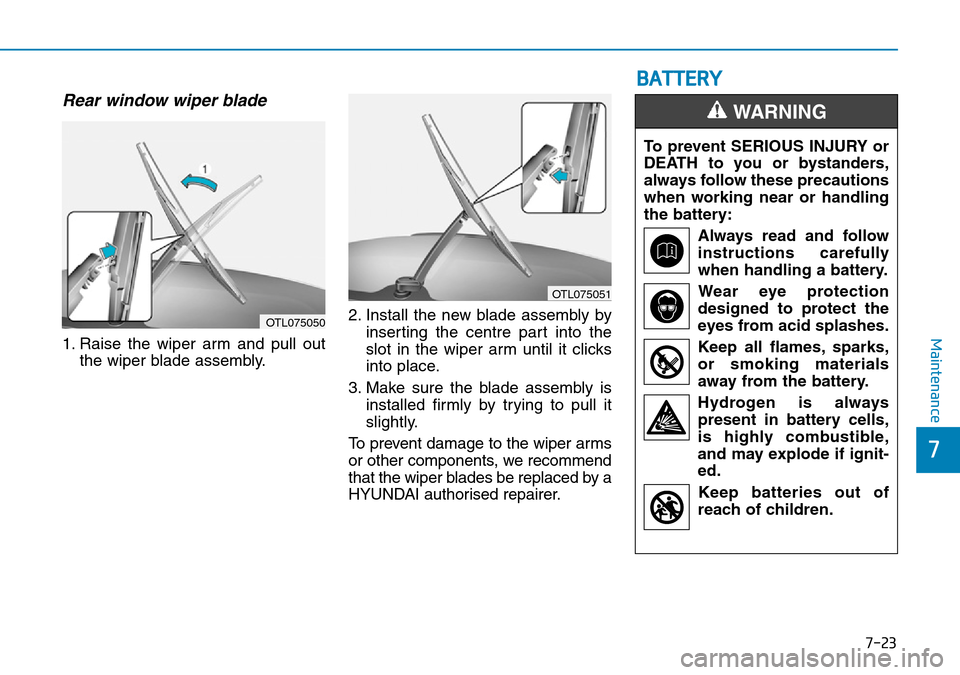 Hyundai Kona 2018 Owners Manual - RHD (UK, Australia) 7-23
7
Maintenance
Rear window wiper blade
1. Raise the wiper arm and pull outthe wiper blade assembly. 2. Install the new blade assembly by
inserting the centre part into the
slot in the wiper arm u Hyundai Kona 2018 Owners Manual - RHD (UK, Australia) 7-23
7
Maintenance
Rear window wiper blade
1. Raise the wiper arm and pull outthe wiper blade assembly. 2. Install the new blade assembly by
inserting the centre part into the
slot in the wiper arm u