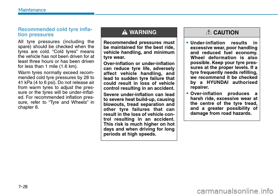 Hyundai Kona 2018 Owners Manual - RHD (UK, Australia) 7-28
Maintenance
Recommended cold tyre infla-
tion pressures
All tyre pressures (including the
spare) should be checked when the
tyres are cold. “Cold tyres” means
the vehicle has not been driven Hyundai Kona 2018 Owners Manual - RHD (UK, Australia) 7-28
Maintenance
Recommended cold tyre infla-
tion pressures
All tyre pressures (including the
spare) should be checked when the
tyres are cold. “Cold tyres” means
the vehicle has not been driven