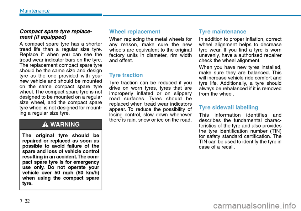 Hyundai Kona 2018  Owners Manual - RHD (UK, Australia) 7-32
Maintenance
Compact spare tyre replace-ment (if equipped)
A compact spare tyre has a shorter
tread life than a regular size tyre.
Replace it when you can see the
tread wear indicator bars on the 