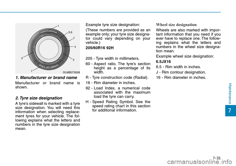 Hyundai Kona 2018 Owners Manual - RHD (UK, Australia) 7-33
7
Maintenance
1. Manufacturer or brand name
Manufacturer or brand name is
shown.
2. Tyre size designation
A tyre’s sidewall is marked with a tyre
size designation. You will need this
inform Hyundai Kona 2018 Owners Manual - RHD (UK, Australia) 7-33
7
Maintenance
1. Manufacturer or brand name
Manufacturer or brand name is
shown.
2. Tyre size designation
A tyre’s sidewall is marked with a tyre
size designation. You will need this
inform