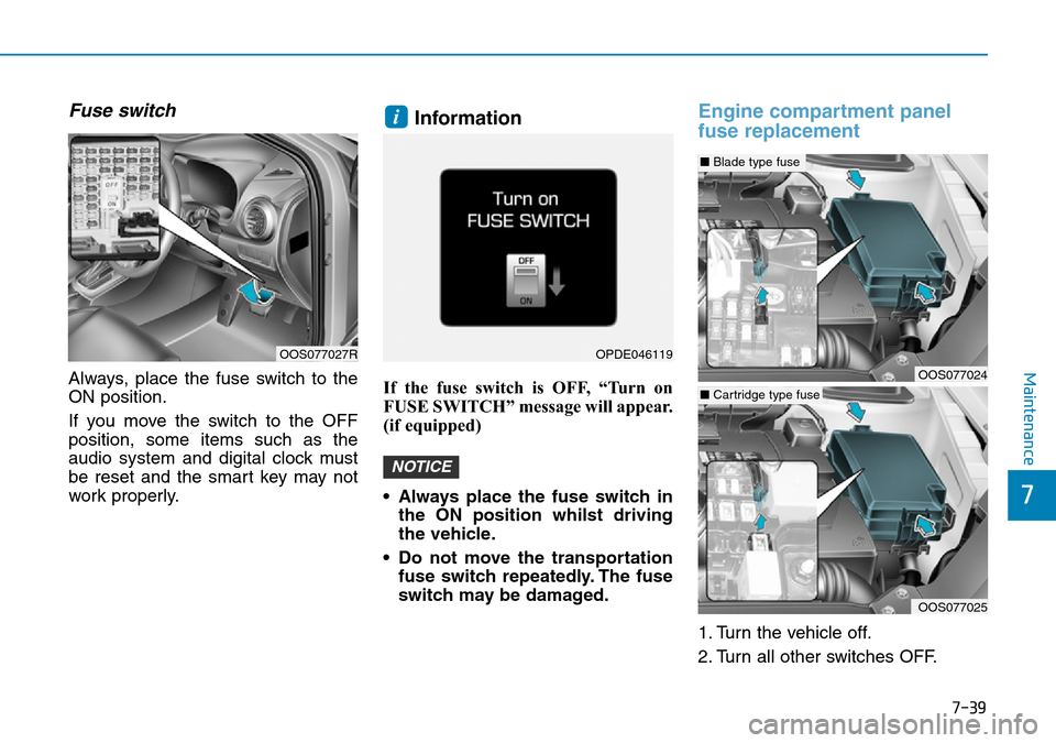 Hyundai Kona 2018 Owners Manual - RHD (UK, Australia) 7-39
7
Maintenance
Fuse switch
Always, place the fuse switch to the
ON position.
If you move the switch to the OFF
position, some items such as the
audio system and digital clock must
be reset and the Hyundai Kona 2018 Owners Manual - RHD (UK, Australia) 7-39
7
Maintenance
Fuse switch
Always, place the fuse switch to the
ON position.
If you move the switch to the OFF
position, some items such as the
audio system and digital clock must
be reset and the