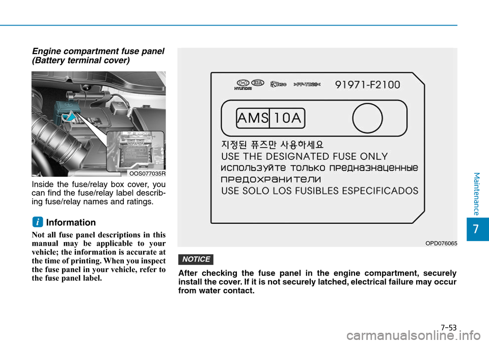 Hyundai Kona 2018  Owners Manual - RHD (UK, Australia) 7-53
7
Maintenance
Engine compartment fuse panel(Battery terminal cover)
Inside the fuse/relay box cover, you
can find the fuse/relay label describ-
ing fuse/relay names and ratings.
Information
Not a