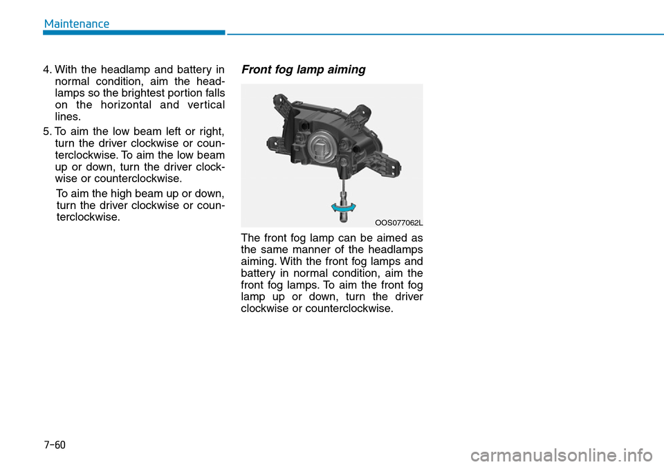 Hyundai Kona 2018 Owners Manual - RHD (UK, Australia) 7-60
Maintenance
4. With the headlamp and battery in normal condition, aim the head-
lamps so the brightest portion falls
on the horizontal and vertical
lines.
5. To aim the low beam left or right, tu Hyundai Kona 2018 Owners Manual - RHD (UK, Australia) 7-60
Maintenance
4. With the headlamp and battery in normal condition, aim the head-
lamps so the brightest portion falls
on the horizontal and vertical
lines.
5. To aim the low beam left or right, tu