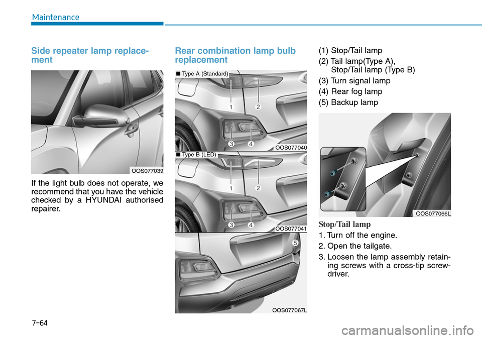 Hyundai Kona 2018 Owners Manual - RHD (UK, Australia) 7-64
Maintenance
Side repeater lamp replace-
ment
If the light bulb does not operate, we
recommend that you have the vehicle
checked by a HYUNDAI authorised
repairer.
Rear combination lamp bulb
repla Hyundai Kona 2018 Owners Manual - RHD (UK, Australia) 7-64
Maintenance
Side repeater lamp replace-
ment
If the light bulb does not operate, we
recommend that you have the vehicle
checked by a HYUNDAI authorised
repairer.
Rear combination lamp bulb
repla