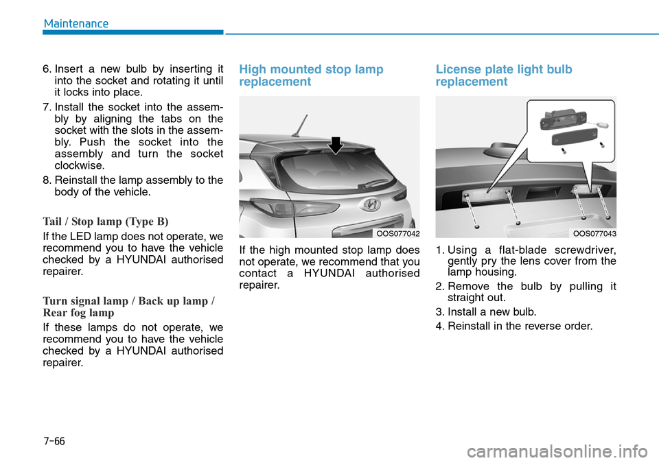 Hyundai Kona 2018 Owners Manual - RHD (UK, Australia) 7-66
Maintenance
6. Insert a new bulb by inserting it into the socket and rotating it until
it locks into place.
7. Install the socket into the assem- bly by aligning the tabs on the
socket with the s Hyundai Kona 2018 Owners Manual - RHD (UK, Australia) 7-66
Maintenance
6. Insert a new bulb by inserting it into the socket and rotating it until
it locks into place.
7. Install the socket into the assem- bly by aligning the tabs on the
socket with the s