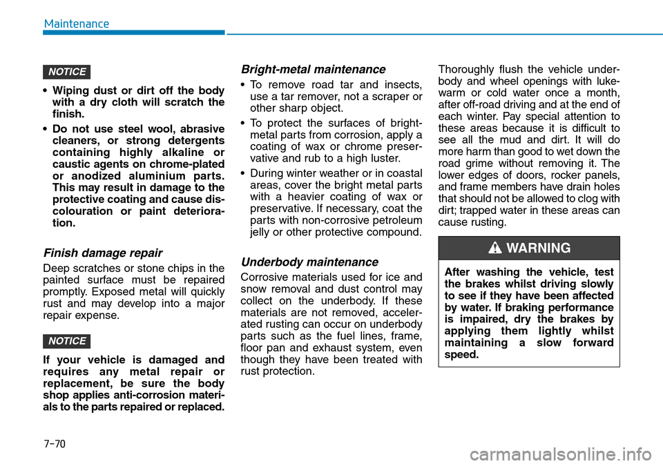 Hyundai Kona 2018 Owners Manual - RHD (UK, Australia) 7-70
Maintenance
• Wiping dust or dirt off the body with a dry cloth will scratch the
finish.
• Do not use steel wool, abrasive cleaners, or strong detergents
containing highly alkaline or
caustic Hyundai Kona 2018 Owners Manual - RHD (UK, Australia) 7-70
Maintenance
• Wiping dust or dirt off the body with a dry cloth will scratch the
finish.
• Do not use steel wool, abrasive cleaners, or strong detergents
containing highly alkaline or
caustic