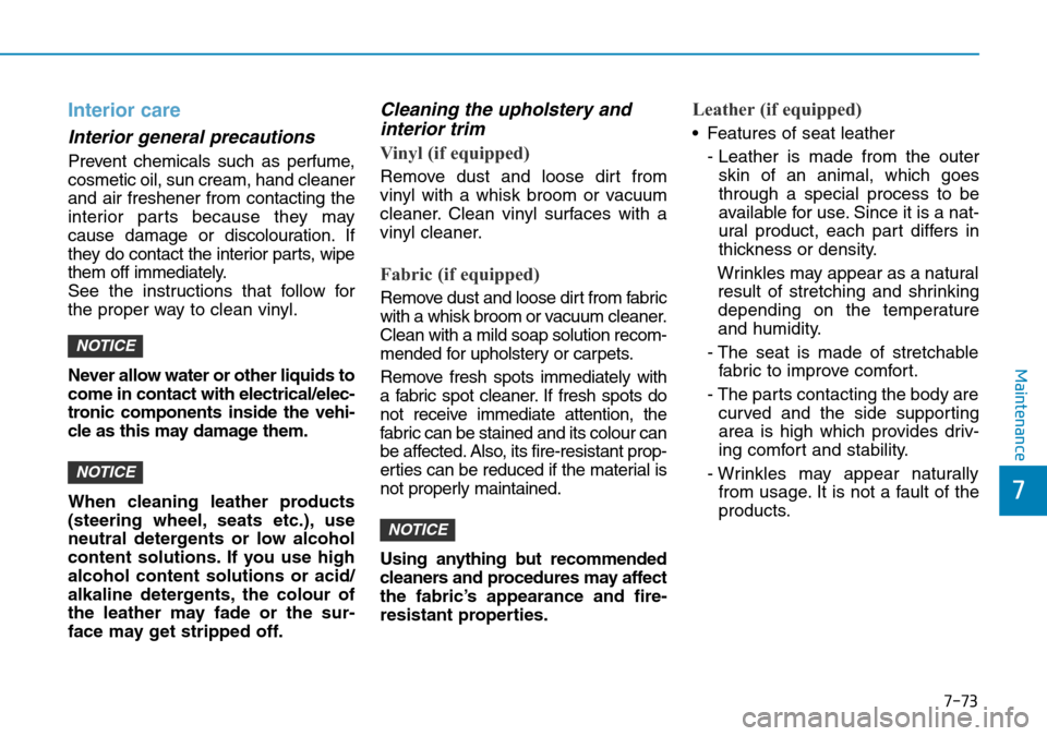 Hyundai Kona 2018 Owners Manual - RHD (UK, Australia) 7-73
7
Maintenance
Interior care
Interior general precautions
Prevent chemicals such as perfume,
cosmetic oil, sun cream, hand cleaner
and air freshener from contacting the
interior parts because the Hyundai Kona 2018 Owners Manual - RHD (UK, Australia) 7-73
7
Maintenance
Interior care
Interior general precautions
Prevent chemicals such as perfume,
cosmetic oil, sun cream, hand cleaner
and air freshener from contacting the
interior parts because the