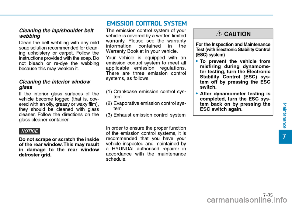 Hyundai Kona 2018 Owners Manual - RHD (UK, Australia) 7-75
7
Maintenance
Cleaning the lap/shoulder beltwebbing
Clean the belt webbing with any mild
soap solution recommended for clean-
ing upholstery or carpet. Follow the
instructions provided with the Hyundai Kona 2018 Owners Manual - RHD (UK, Australia) 7-75
7
Maintenance
Cleaning the lap/shoulder beltwebbing
Clean the belt webbing with any mild
soap solution recommended for clean-
ing upholstery or carpet. Follow the
instructions provided with the