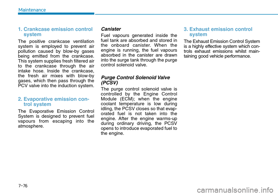 Hyundai Kona 2018 Owners Manual - RHD (UK, Australia) 7-76
Maintenance
1. Crankcase emission controlsystem
The positive crankcase ventilation
system is employed to prevent air
pollution caused by blow-by gases
being emitted from the crankcase.
This syste Hyundai Kona 2018 Owners Manual - RHD (UK, Australia) 7-76
Maintenance
1. Crankcase emission controlsystem
The positive crankcase ventilation
system is employed to prevent air
pollution caused by blow-by gases
being emitted from the crankcase.
This syste