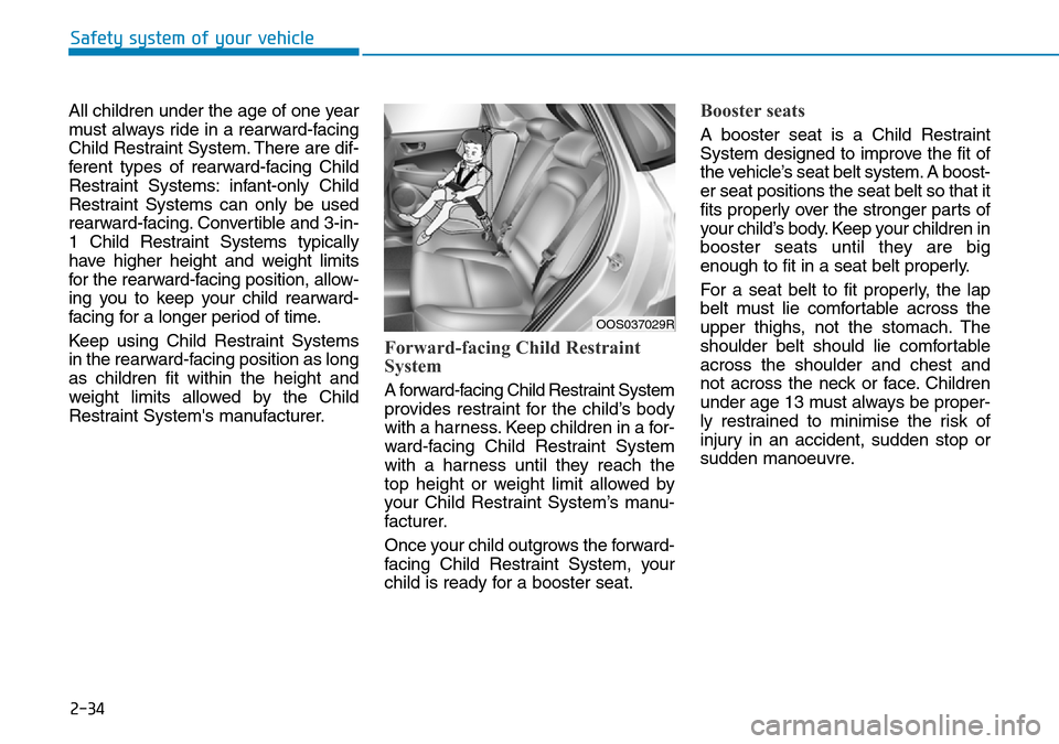 Hyundai Kona 2018   - RHD (UK, Australia) Service Manual 2-34
Safety system of your vehicle
All children under the age of one year
must always ride in a rearward-facing
Child Restraint System. There are dif-
ferent types of rearward-facing Child
Restraint S