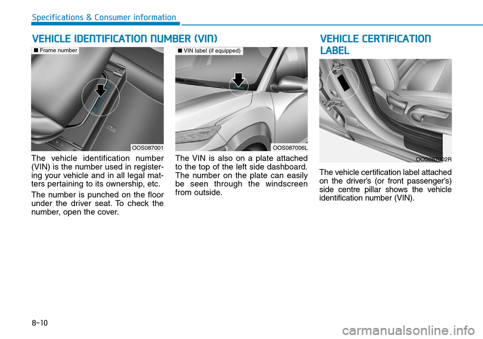 Hyundai Kona 2018  Owners Manual - RHD (UK, Australia) 8-10
Specifications & Consumer information
The vehicle identification number
(VIN) is the number used in register-
ing your vehicle and in all legal mat-
ters pertaining to its ownership, etc.
The num