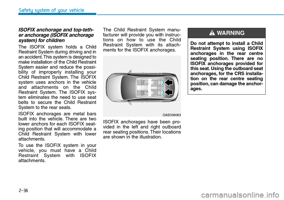 Hyundai Kona 2018 - RHD (UK, Australia) Workshop Manual 2-36
Safety system of your vehicle
ISOFIX anchorage and top-teth-er anchorage (ISOFIX anchoragesystem) for children
The ISOFIX system holds a Child
Restraint System during driving and in
an accident. Hyundai Kona 2018 - RHD (UK, Australia) Workshop Manual 2-36
Safety system of your vehicle
ISOFIX anchorage and top-teth-er anchorage (ISOFIX anchoragesystem) for children
The ISOFIX system holds a Child
Restraint System during driving and in
an accident.