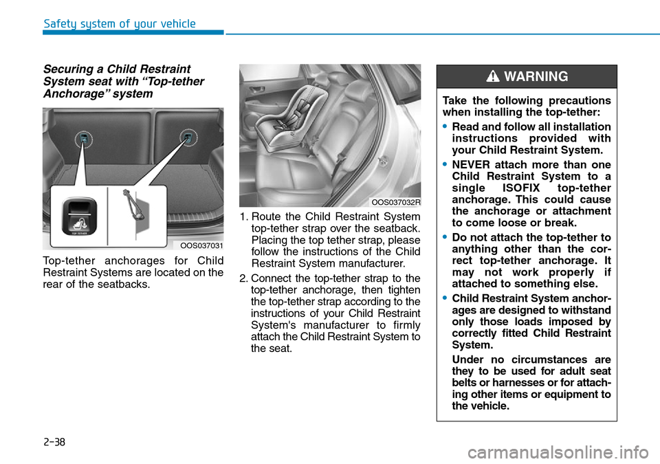 Hyundai Kona 2018 - RHD (UK, Australia) Workshop Manual 2-38
Safety system of your vehicle
Securing a Child RestraintSystem seat with “Top-tetherAnchorage” system
Top-tether anchorages for Child
Restraint Systems are located on the
rear of the seatbac Hyundai Kona 2018 - RHD (UK, Australia) Workshop Manual 2-38
Safety system of your vehicle
Securing a Child RestraintSystem seat with “Top-tetherAnchorage” system
Top-tether anchorages for Child
Restraint Systems are located on the
rear of the seatbac