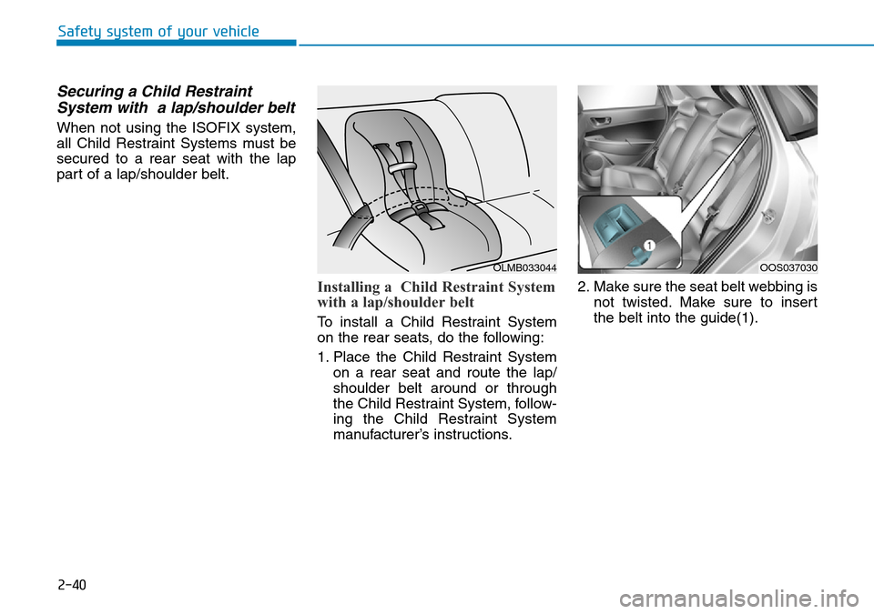 Hyundai Kona 2018 - RHD (UK, Australia) Workshop Manual 2-40
Safety system of your vehicle
Securing a Child RestraintSystem with a lap/shoulder belt
When not using the ISOFIX system,
all Child Restraint Systems must be
secured to a rear seat with the lap
Hyundai Kona 2018 - RHD (UK, Australia) Workshop Manual 2-40
Safety system of your vehicle
Securing a Child RestraintSystem with a lap/shoulder belt
When not using the ISOFIX system,
all Child Restraint Systems must be
secured to a rear seat with the lap