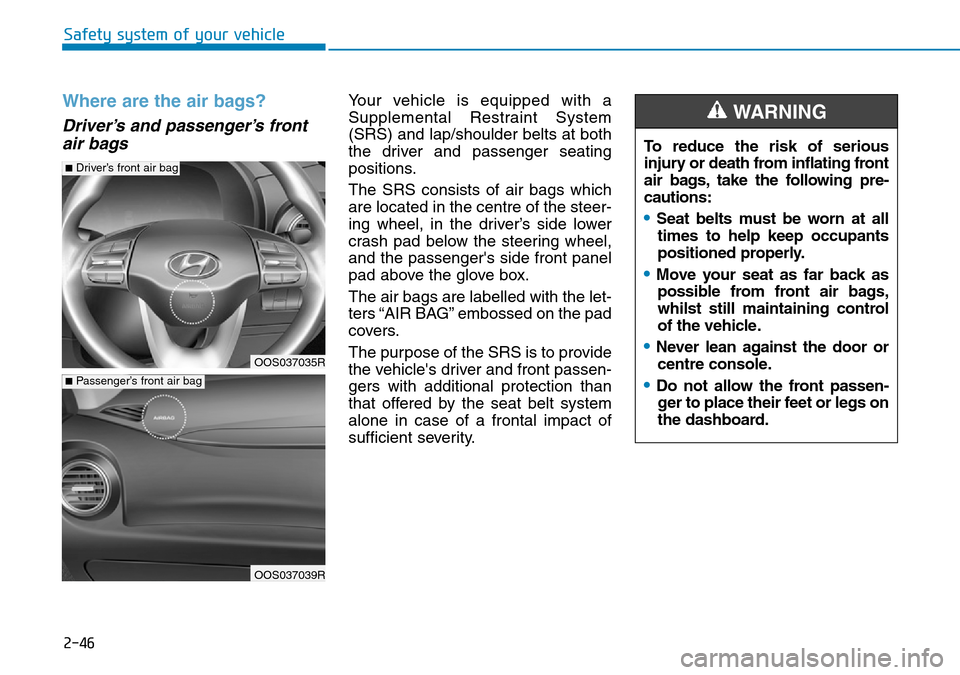 Hyundai Kona 2018 - RHD (UK, Australia) Repair Manual 2-46
Safety system of your vehicle
Where are the air bags?
Driver’s and passenger’s frontair bags
Your vehicle is equipped with a
Supplemental Restraint System
(SRS) and lap/shoulder belts at bot Hyundai Kona 2018 - RHD (UK, Australia) Repair Manual 2-46
Safety system of your vehicle
Where are the air bags?
Driver’s and passenger’s frontair bags
Your vehicle is equipped with a
Supplemental Restraint System
(SRS) and lap/shoulder belts at bot