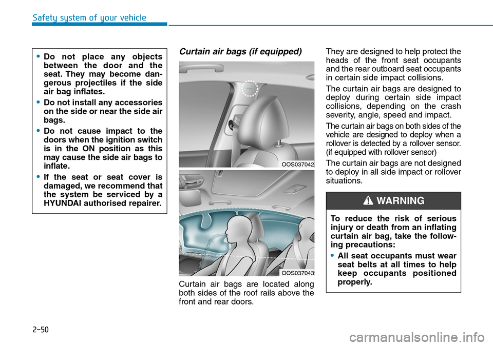 Hyundai Kona 2018 - RHD (UK, Australia) Repair Manual 2-50
Safety system of your vehicle
Curtain air bags (if equipped)
Curtain air bags are located along
both sides of the roof rails above the
front and rear doors.They are designed to help protect the
Hyundai Kona 2018 - RHD (UK, Australia) Repair Manual 2-50
Safety system of your vehicle
Curtain air bags (if equipped)
Curtain air bags are located along
both sides of the roof rails above the
front and rear doors.They are designed to help protect the
