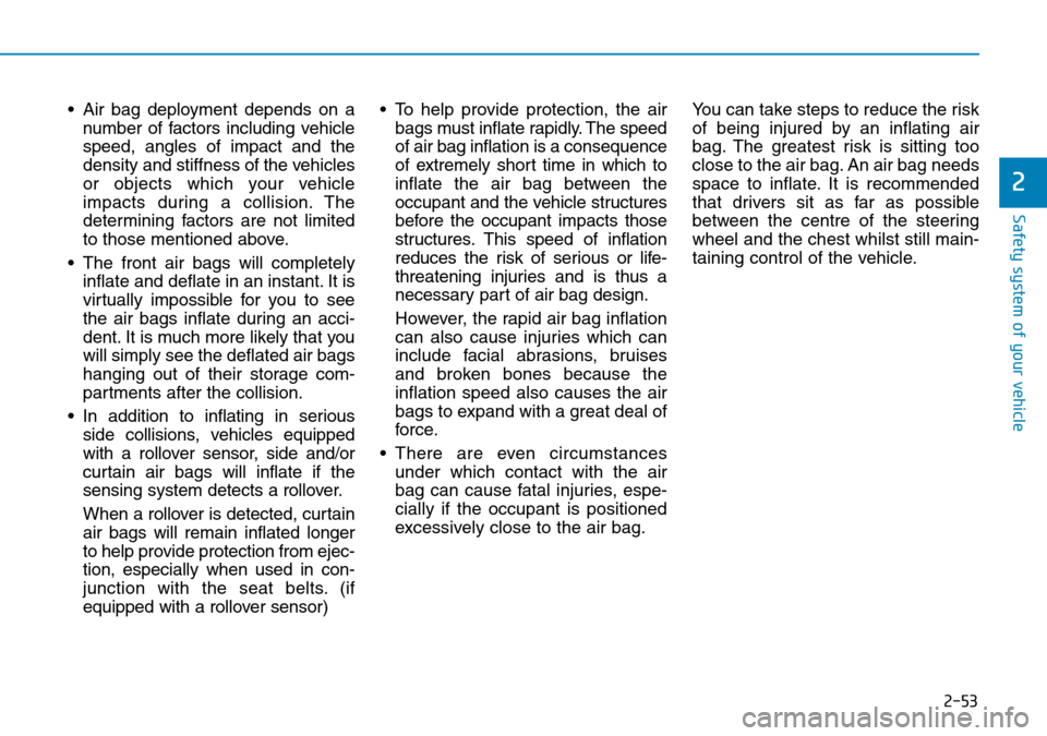 Hyundai Kona 2018  Owners Manual - RHD (UK, Australia) 2-53
Safety system of your vehicle
2
• Air bag deployment depends on anumber of factors including vehicle
speed, angles of impact and the
density and stiffness of the vehicles
or objects which your 