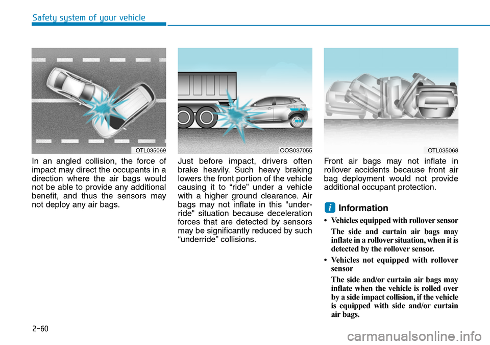 Hyundai Kona 2018  Owners Manual - RHD (UK, Australia) 2-60
Safety system of your vehicle
In an angled collision, the force of
impact may direct the occupants in a
direction where the air bags would
not be able to provide any additional
benefit, and thus 