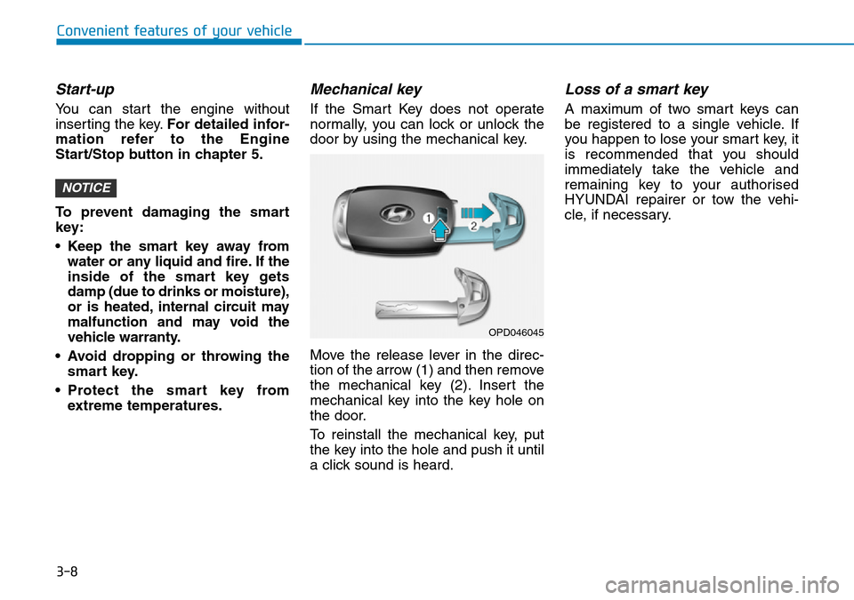 Hyundai Kona 2018  Owners Manual - RHD (UK, Australia) 3-8
Convenient features of your vehicle
Start-up
You can start the engine without
inserting the key.For detailed infor-
mation refer to the Engine
Start/Stop button in chapter 5.
To prevent damaging t