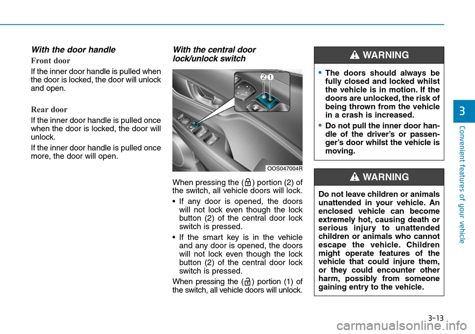 Hyundai Kona 2018 - RHD (UK, Australia) Owners Manual 3-13
Convenient features of your vehicle
3
With the door handle
Front door
If the inner door handle is pulled when
the door is locked, the door will unlock
and open.
Rear door
If the inner door handle Hyundai Kona 2018 - RHD (UK, Australia) Owners Manual 3-13
Convenient features of your vehicle
3
With the door handle
Front door
If the inner door handle is pulled when
the door is locked, the door will unlock
and open.
Rear door
If the inner door handle