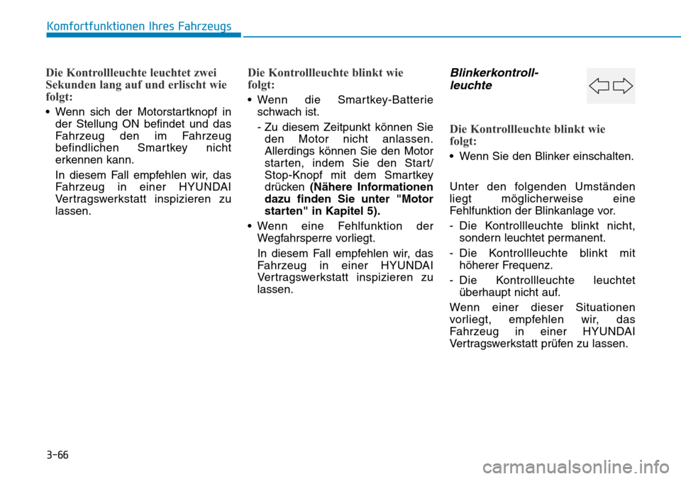 Hyundai Kona 2018 Betriebsanleitung (in German) 3-66
Komfortfunktionen Ihres Fahrzeugs
Die Kontrollleuchte leuchtet zwei
Sekunden lang auf und erlischt wie
folgt:
• Wenn sich der Motorstartknopf inder Stellung ON befindet und das
Fahrzeug den i Hyundai Kona 2018 Betriebsanleitung (in German) 3-66
Komfortfunktionen Ihres Fahrzeugs
Die Kontrollleuchte leuchtet zwei
Sekunden lang auf und erlischt wie
folgt:
• Wenn sich der Motorstartknopf inder Stellung ON befindet und das
Fahrzeug den i