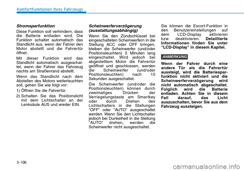 Hyundai Kona 2018  Betriebsanleitung (in German) 3-106
Komfortfunktionen Ihres Fahrzeugs
Stromsparfunktion
Diese Funktion soll verhindern, dass 
die Batterie entladen wird. DieFunktion schaltet automatisch das
Standlicht aus, wenn der Fahrer den
Mot