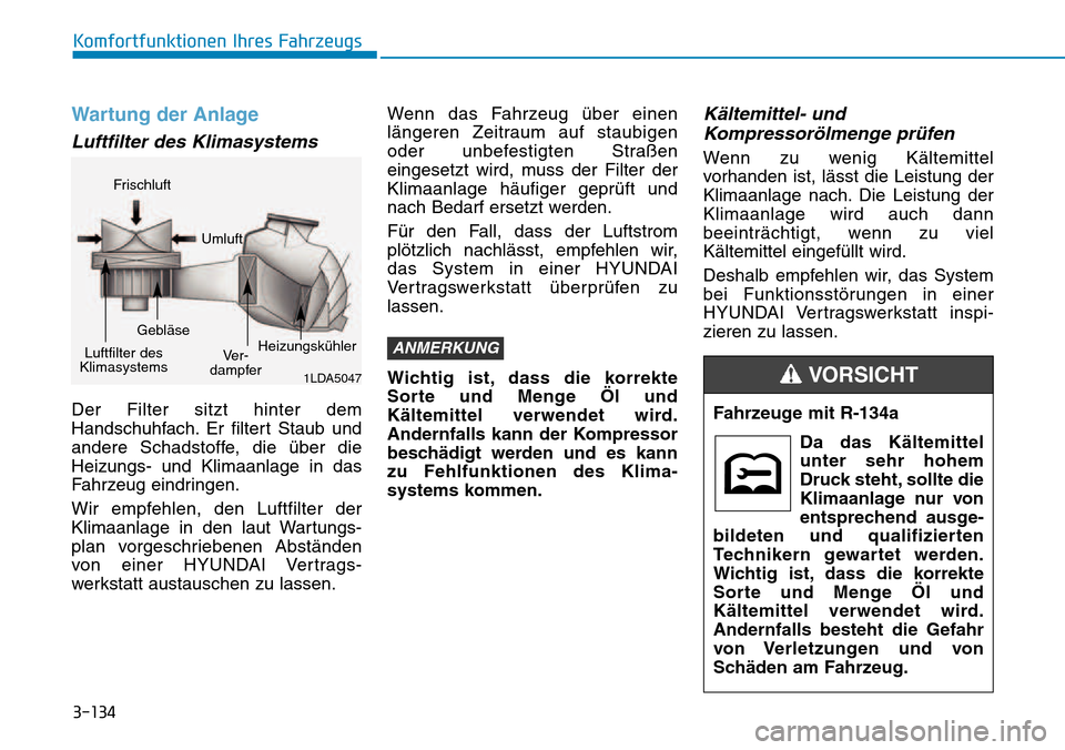 Hyundai Kona 2018  Betriebsanleitung (in German) 3-134
Komfortfunktionen Ihres Fahrzeugs
Wartung der Anlage
Luftfilter des Klimasystems
Der Filter sitzt hinter dem 
Handschuhfach. Er filtert Staub und
andere Schadstoffe, die 
