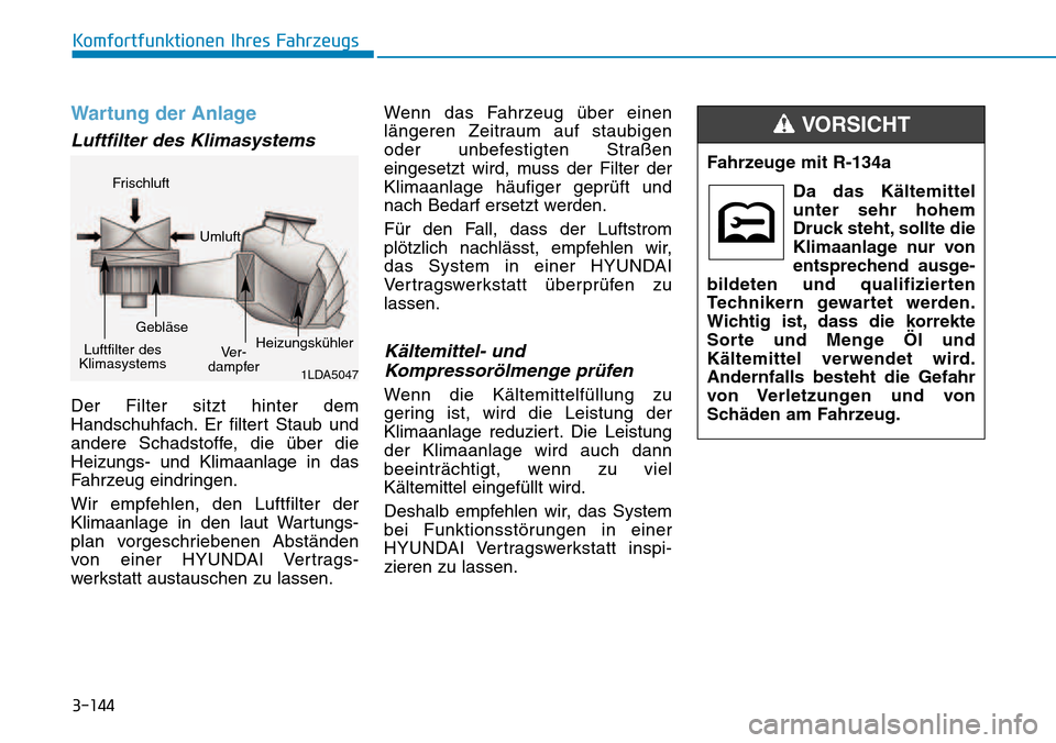 Hyundai Kona 2018 Betriebsanleitung (in German) 3-144
Komfortfunktionen Ihres Fahrzeugs
Wartung der Anlage
Luftfilter des Klimasystems
Der Filter sitzt hinter dem
Handschuhfach. Er filtert Staub und
andere Schadstoffe, die Hyundai Kona 2018 Betriebsanleitung (in German) 3-144
Komfortfunktionen Ihres Fahrzeugs
Wartung der Anlage
Luftfilter des Klimasystems
Der Filter sitzt hinter dem
Handschuhfach. Er filtert Staub und
andere Schadstoffe, die