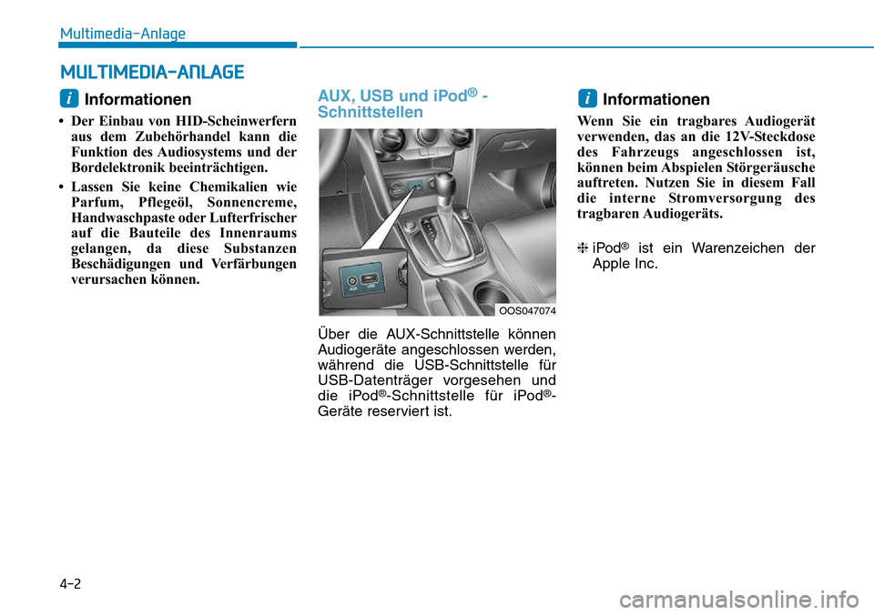 Hyundai Kona 2018  Betriebsanleitung (in German) 4-2
Multimedia-Anlage
Informationen 
• Der Einbau von HID-Scheinwerfern aus dem Zubehörhandel kann die 
Funktion des Audiosystems und der
Bordelektronik beeinträchtigen.
• Lassen Sie keine Chemi