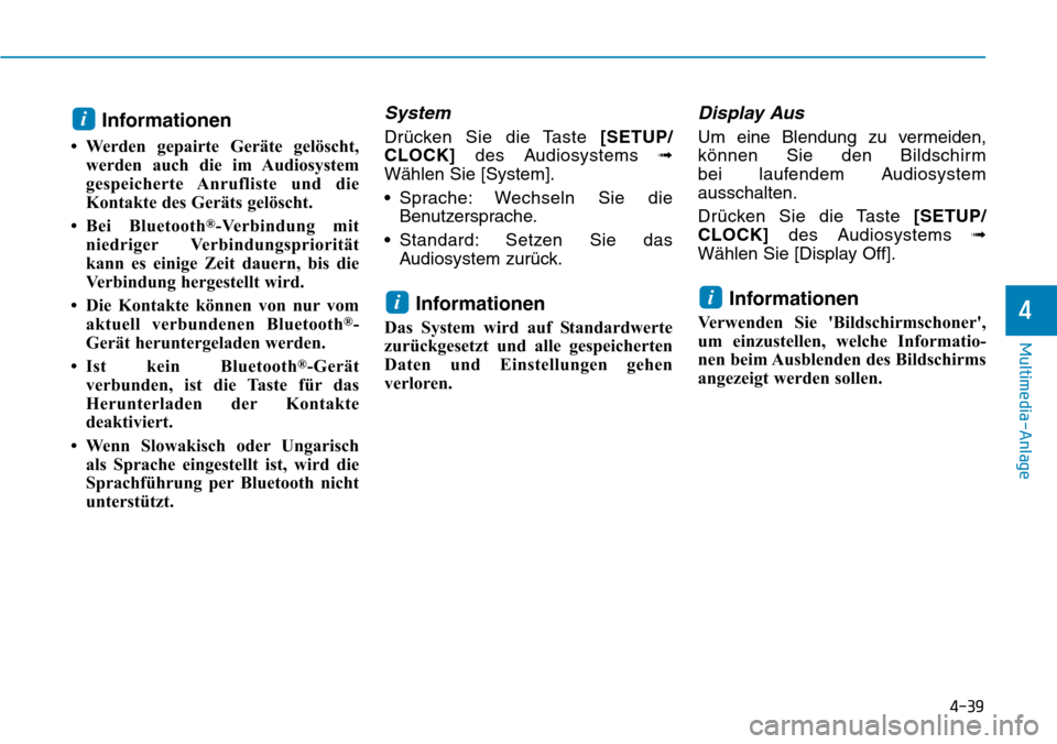 Hyundai Kona 2018  Betriebsanleitung (in German) 4-39
Multimedia-Anlage
4
Informationen
• Werden gepairte Geräte gelöscht, werden auch die im Audiosystem 
gespeicherte Anrufliste und die
Kontakte des Geräts gelöscht.
• Bei Bluetooth ®
-Verb