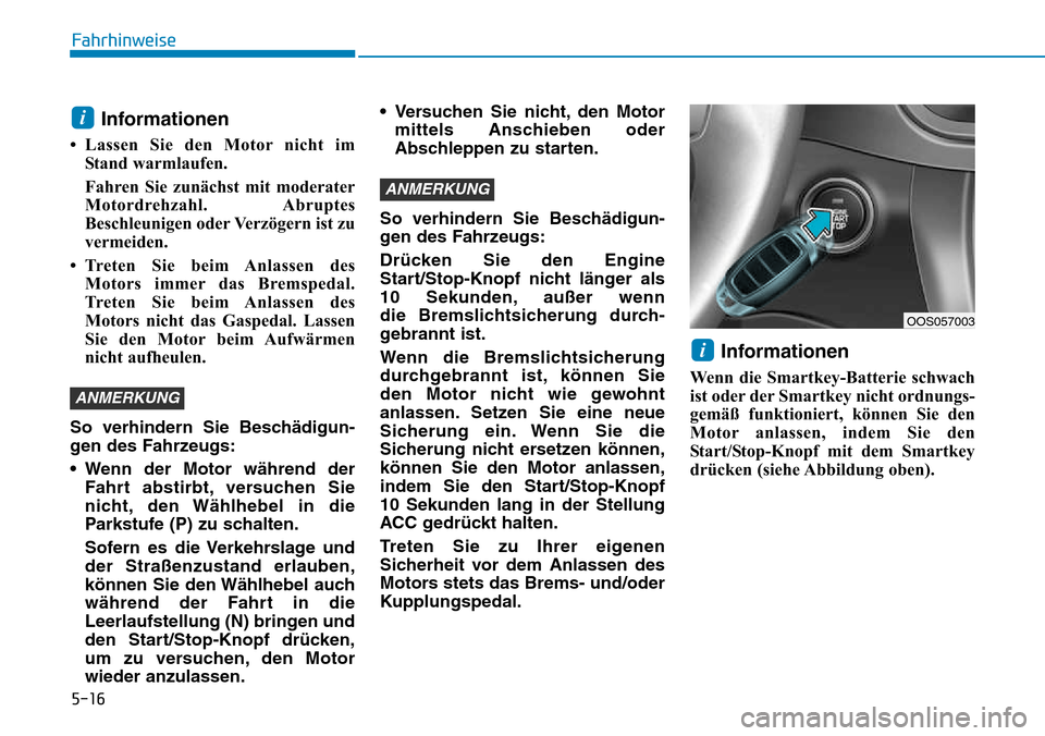 Hyundai Kona 2018  Betriebsanleitung (in German) 5-16
Fahrhinweise
Informationen 
• Lassen Sie den Motor nicht im Stand warmlaufen. 
Fahren Sie zunächst mit moderater 
Motordrehzahl. Abruptes
Beschleunigen oder Verzögern ist zu
vermeiden.
• Tr